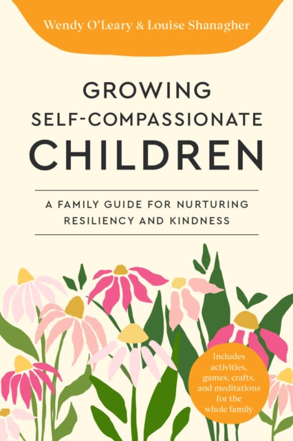 Growing Self-Compassionate Children, A Family Guide for Nurturing Resiliency and Kindness 9781645473008 Wendy O'Leary
