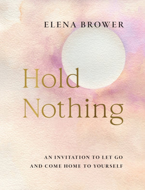 Hold Nothing, An Invitation to Let Go and Come Home to Yourself