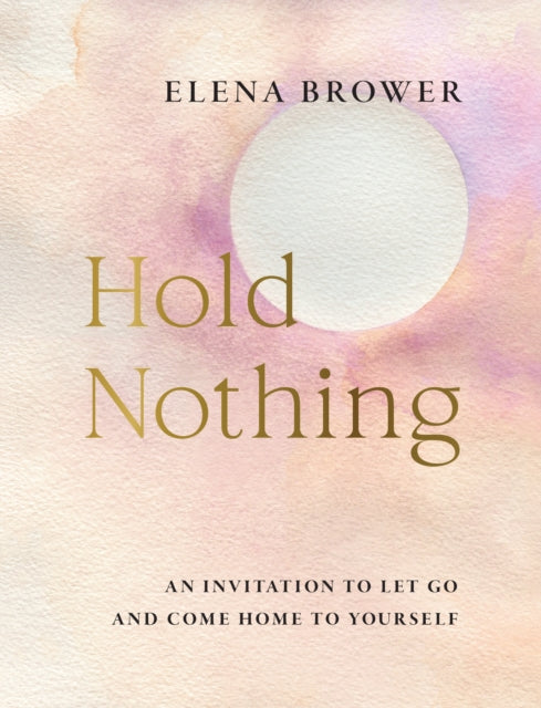 Hold Nothing, An Invitation to Let Go and Come Home to Yourself 9781645473022 BROWER, ELENA