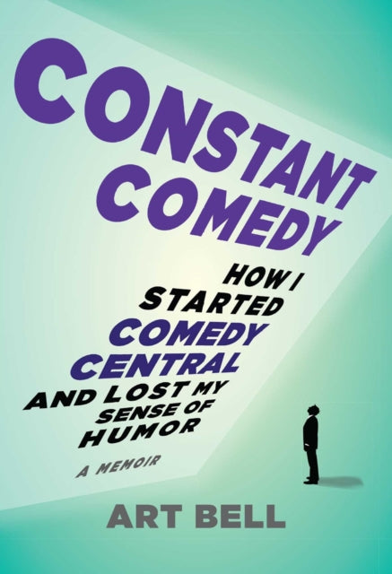 Constant Comedy, How I Started Comedy Central and Lost My Sense of Humor 9781646040896 Art Bell