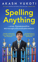 Book cover of: Spelling Anything (Even Pneumonoultramicroscopicsilicovolcanoconiosis). By: Akash Vukoti