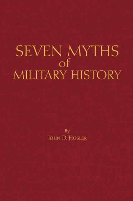 Book cover of: Seven Myths of Military History. By: John D. Hosler