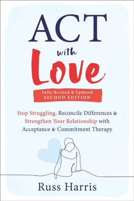 ACT with Love, Stop Struggling, Reconcile Differences, and Strengthen Your Relationship with Acceptance and Commitment Therapy 9781648481635 Russ Harris