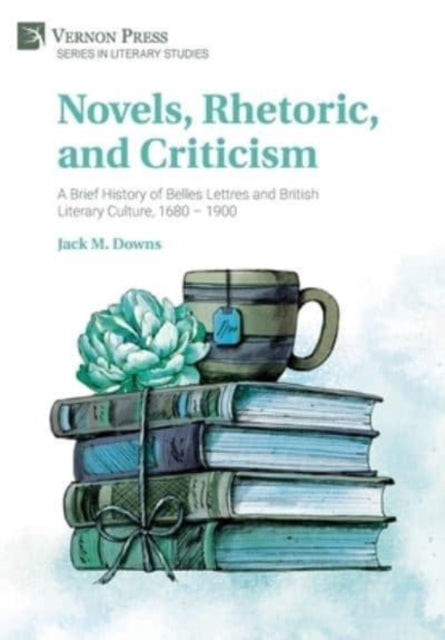 Book cover of: Novels, Rhetoric, and Criticism: A Brief History of Belles Lettres and British Literary Culture, 1680 – 1900. By: Jack M. Downs