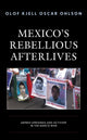 Book cover of: Mexico's Rebellious Afterlives. By: Olof Kjell Oscar Ohlson