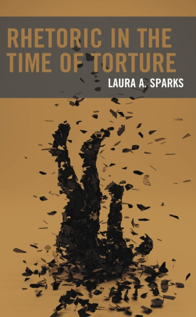 Book cover of: Rhetoric in the Time of Torture. By: Laura A. Sparks