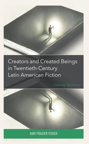 Creators and Created Beings in Twentieth-Century Latin American Fiction