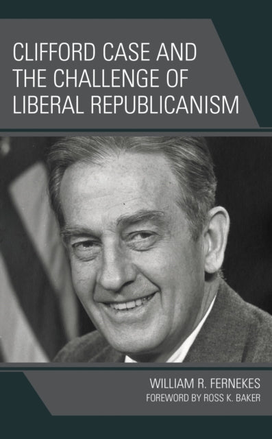 Clifford Case and the Challenge of Liberal Republicanism