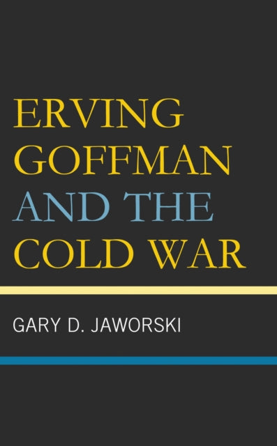 Book cover of: Erving Goffman and the Cold War. By: Gary D. Jaworski