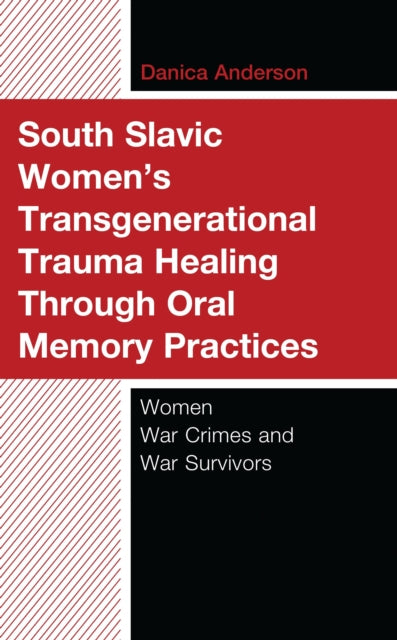 Book cover of: South Slavic Women’s Transgenerational Trauma Healing Through Oral Memory Practices. By: Danica Anderson