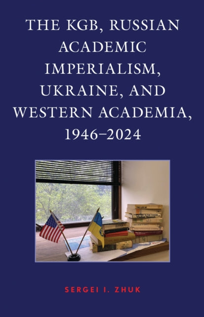 Book cover of: KGB, Russian Academic Imperialism, Ukraine, and Western Academia, 1946–2024. By: Sergei I. Zhuk