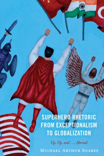 Book cover of: Superhero Rhetoric from Exceptionalism to Globalization. By: Michael Arthur Soares