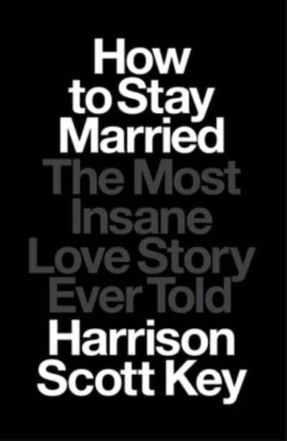 How to Stay Married, The Most Insane Love Story Ever Told 9781668015506 Harrison Scott Key
