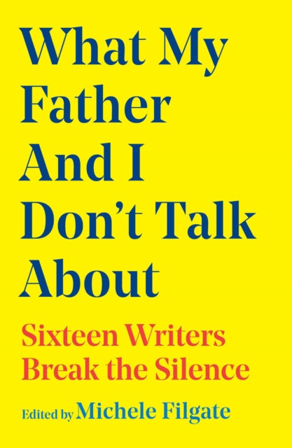 What My Father and I Don't Talk About, Sixteen Writers Break the Silence 9781668049655 Michele Filgate
