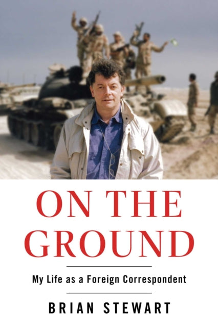 On the Ground, My Life as a Foreign Correspondent 9781668052150 Brian Stewart