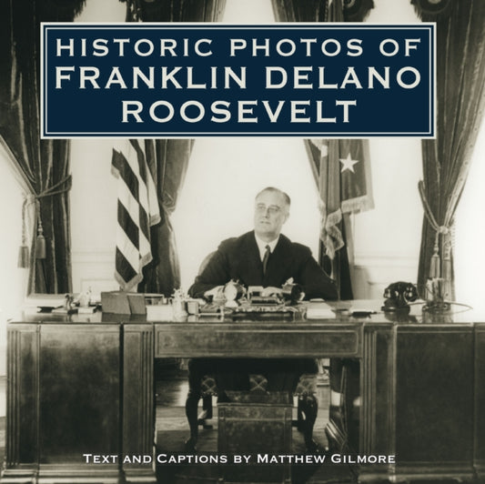 Book cover of: Historic Photos of Franklin Delano Roosevelt. By: Matthew Gilmore