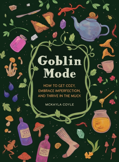 Goblin Mode, How to Get Cozy, Embrace Imperfection, and Thrive in the Muck 9781683693536 McKayla Coyle