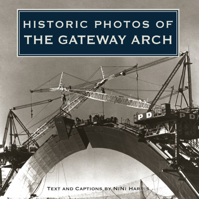Book cover of: Historic Photos of the Gateway Arch. By: NiNi Harris