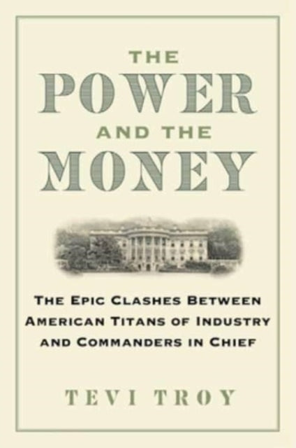 Power and the Money, The Epic Clashes Between Commanders in Chief and Titans of Industry