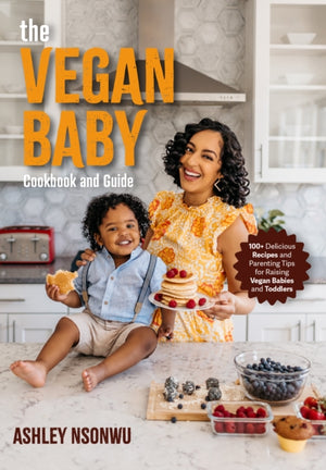 Vegan Baby Cookbook and Guide, 100+ Delicious Recipes and Parenting Tips for Raising Vegan Babies and Toddlers (Food for Toddlers, Vegan Cookbook for Kids)