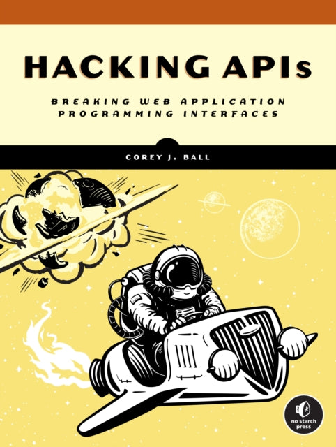 Book cover of: Hacking APIs. By: Corey J. Ball