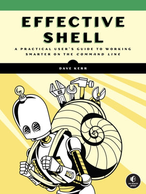 Effective Shell, A Practical User's Guide to Working Smarter on the Command Line