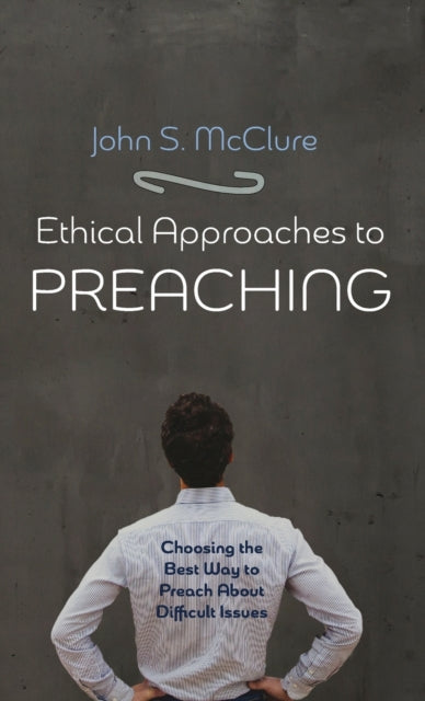 Book cover of: Ethical Approaches to Preaching. By: John S. McClure
