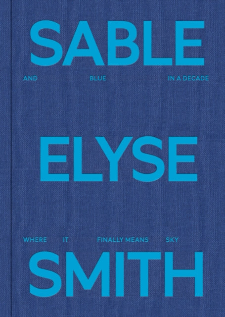 Book cover of: Sable Elyse Smith: And Blue in a Decade Where It Finally Means Sky. By: Sable Elyse Smith