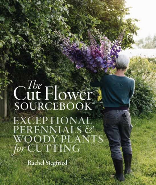 Cut Flower Sourcebook, Exceptional Perennials and Woody Plants for Cutting 9781739903923 Rachel Siegfried
