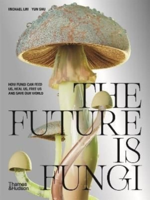Future is Fungi, How Fungi Can Feed Us, Heal Us, Free Us and Save Our World 9781760761608 Michael Lim