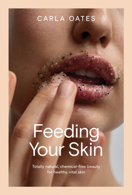 Feeding Your Skin, Totally Natural, Chemical-Free Beauty for Healthy, Vital Skin 9781761450624 Carla Oates