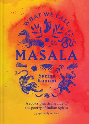What We Call Masala | A cook's practical guide to the poetry of Indian spices, 74 spices, 85 recipes