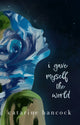 Book cover of: I Gave Myself The World. By: Catarine Hancock