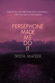 Book cover of: Persephone Made Me Do It. By: Trista Mateer