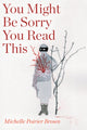 Book cover of: You Might Be Sorry You Read This. By: Michelle Poirier Brown