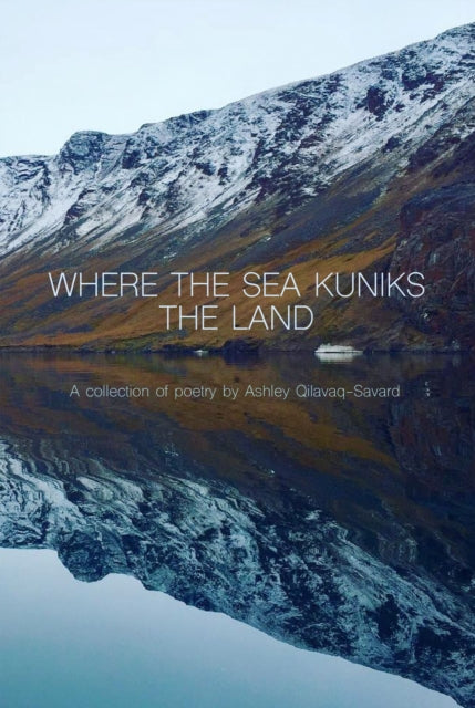 Book cover of: Where the Sea Kuniks the Land. By: Ashley Qilavaq-Savard