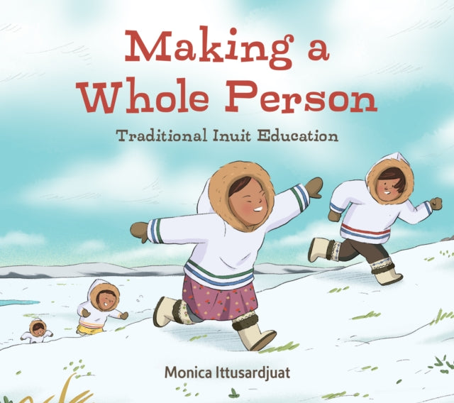 Book cover of: Making a Whole Person: Traditional Inuit Education. By: Monica Ittusardjuat