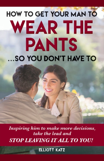 Book cover of: How to Get Your Man to Wear the Pants So You Dont Have To. By: Elliott Katz