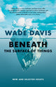 Book cover of: Beneath the Surface of Things. By: Wade Davis