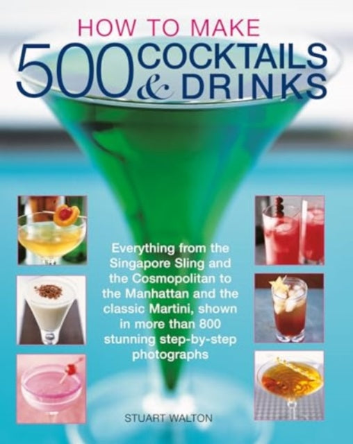 How to Make 500 Cocktails & Drinks, Everything from the Singapore Sling and the Cosmopolitan to the Manhattan and the classic Martini, shown in more than 800 photographs 9781780195230 Stuart Walton