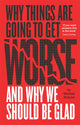 Book cover of: Why Things Are Going to Get Worse and Why We Should Be Glad. By: Michael Roscoe