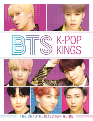 BTS: K-Pop Kings, The Unauthorized Fan Guide