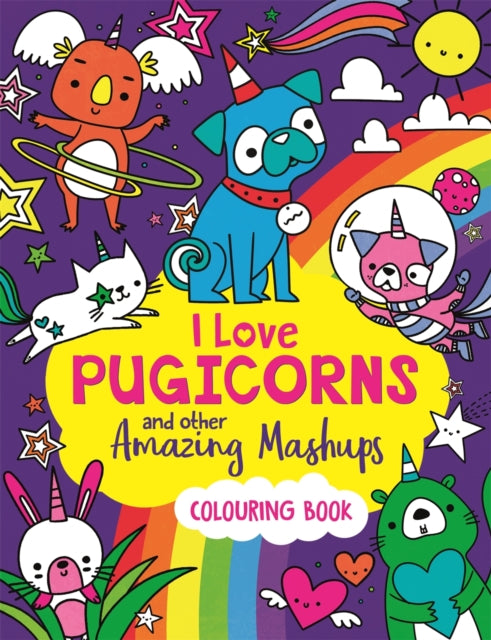Book cover of: I Love Pugicorns And Other Amazing Mashups. By: Sarah Wade