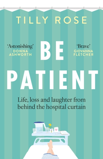 Be Patient, Life, loss and laughter from behind the hospital curtain 9781780726229 Tilly Rose