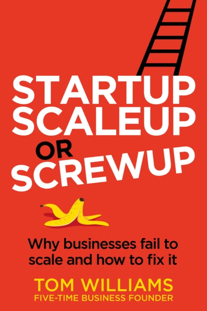 Startup, Scaleup or Screwup, Why businesses fail to scale and how to fix it 9781781337684 Tom Williams