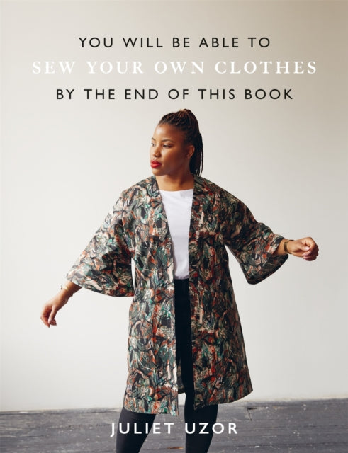 Book cover of: You Will Be Able to Sew Your Own Clothes by the End of This Book. By: Juliet Uzor