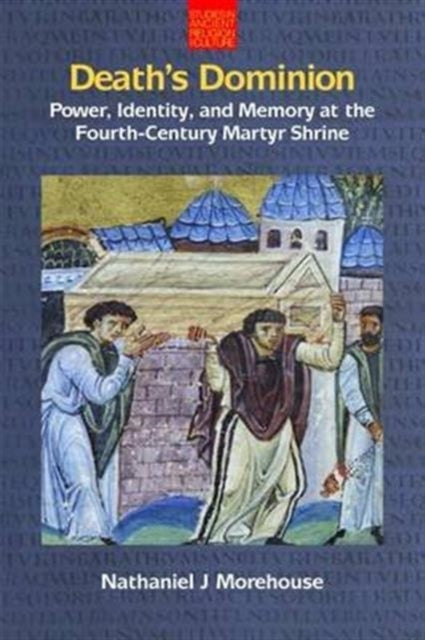 Book cover of: Death's Dominion: Power, Identity and Memory at the Fourth-Century Martyr Shrine. By: Nathaniel J. Morehouse