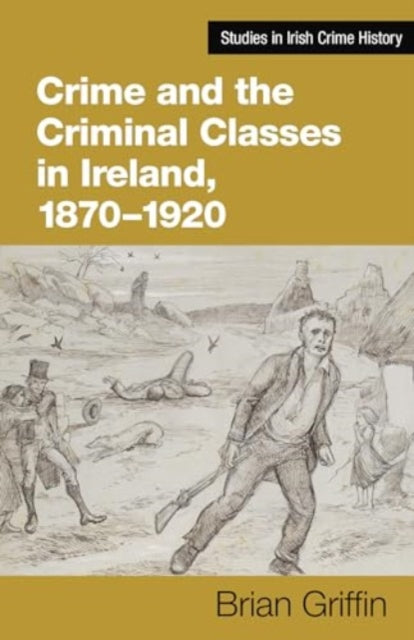 Book cover of: Crime and the Criminal Classes In Ireland, 1870-1920. By: Brian Griffin