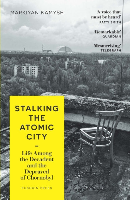 Stalking the Atomic City, Life Among the Decadent and the Depraved of Chornobyl 9781782278573 Markiian Kamysh