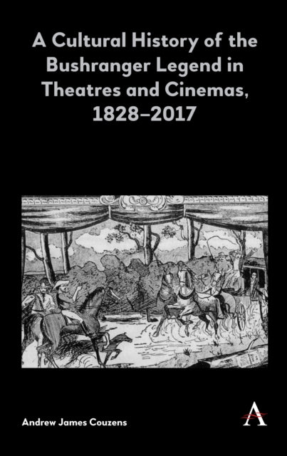 A Cultural History of the Bushranger Legend in Theatres and Cinemas, 1828–2017